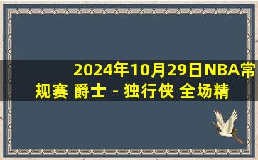 2024年10月29日NBA常规赛 爵士 - 独行侠 全场精华回放